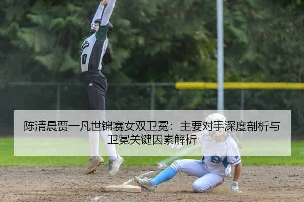 chen-qing-chen-jia-yi-fan-shi-jin-sai-nv-shuang-wei-mian-zhu-yao-dui-shou-shen-du-pou-xi-yu-wei-mian-guan-jian-yin-su-2-746.jpg