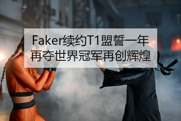 Faker续约T1盟誓一年再夺世界冠军再创辉煌